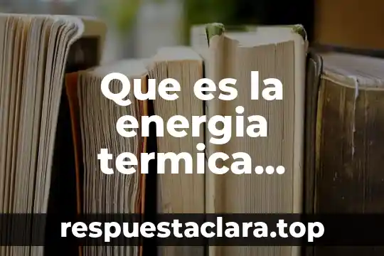 Que es energia electrica significado 7 Que es la energia termica concepto