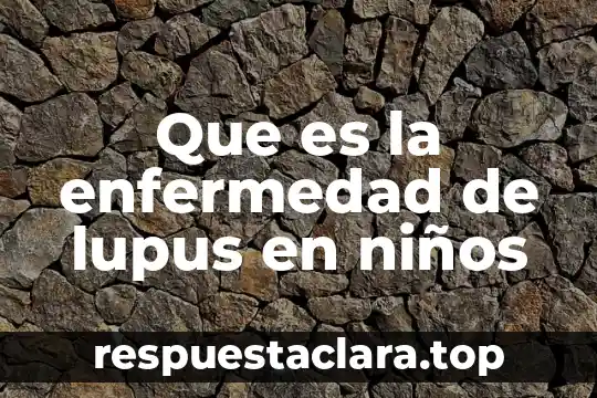 Que es la enfermedad de lupus en niños