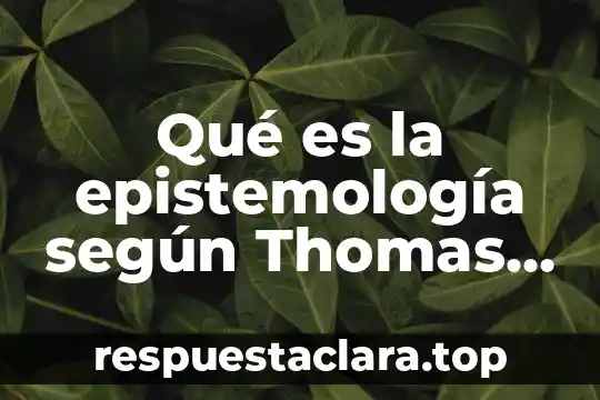 Que es la epistemologia y su conocimiento 6 Qué es la epistemología según Thomas Kuhn