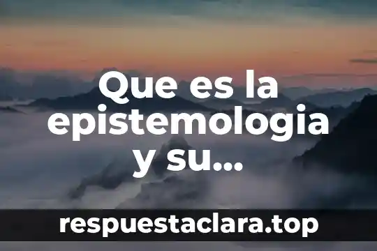 Introduccion de un ensayo de que es la epistemologia 8 Que es la epistemologia y su conocimiento