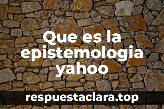 Que es la epistemologia yahoo