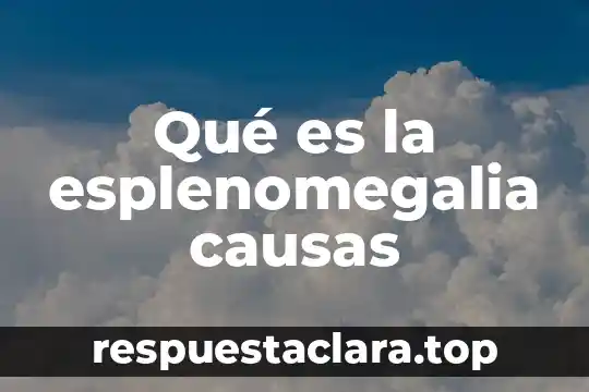 Qué es la esplenomegalia causas