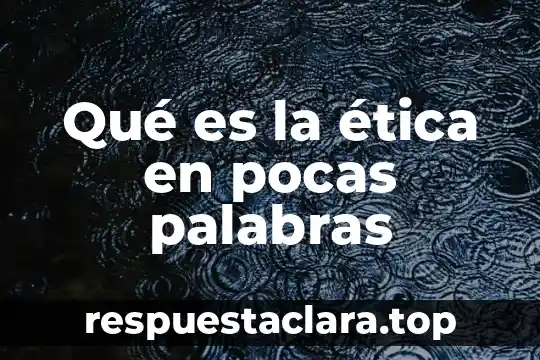 Qué es la ética en pocas palabras