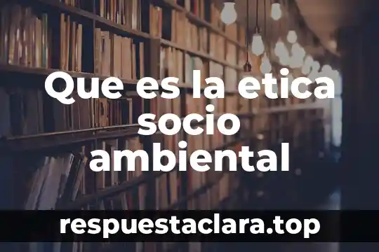 Que es socio familiar 4 Que es la etica socio ambiental