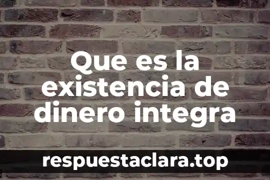 Que es la existencia de dinero integra