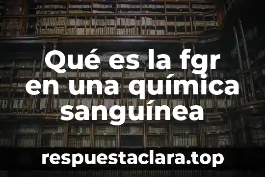Qué es un equipo de química sanguínea 6 Qué es la fgr en una química sanguínea