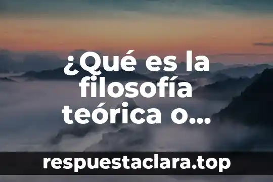 ¿Qué es la filosofía teórica o especulativa?