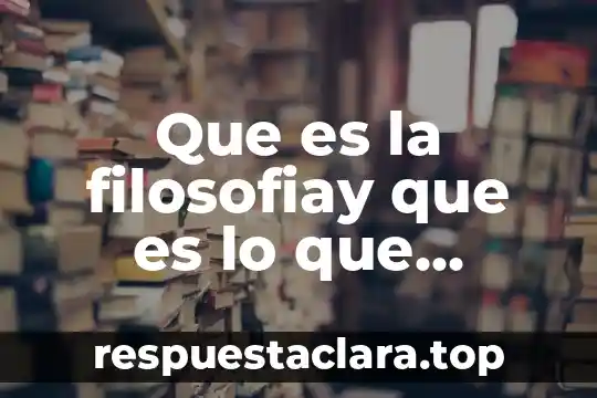 Que es la filosofiay que es lo que estudia