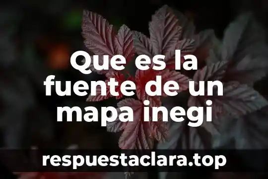 Que es una fuente de desarrollo y de empleo 4 Que es la fuente de un mapa inegi