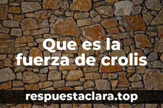 Que es la fuerza de crolis