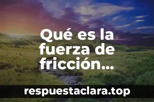 Que es coeficiente de rozamiento cinetica en fisica 8 Qué es la fuerza de fricción estática y cinética