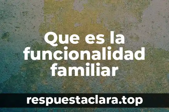 Que es la funcionalidad familiar