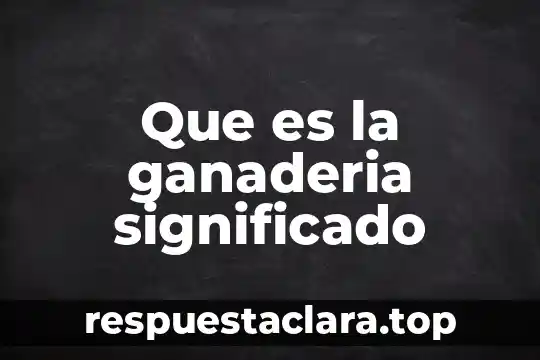 Significado de que es etimologpa 5 Que es la ganaderia significado