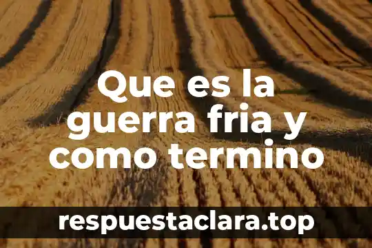 Que es la guerra fria y como termino