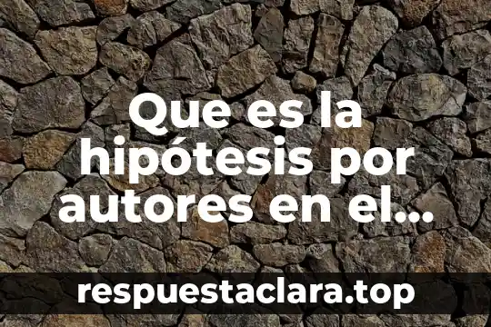 Que es la hipótesis por autores en el siglo