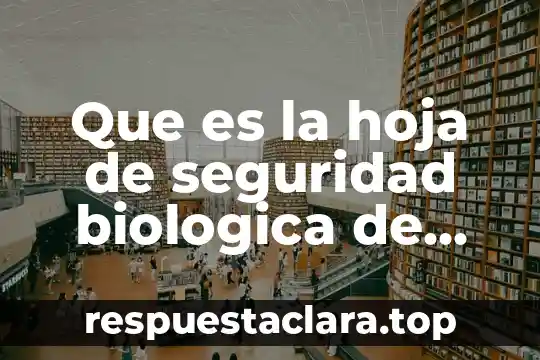 Que es la hoja de seguridad biologica de microorganismos