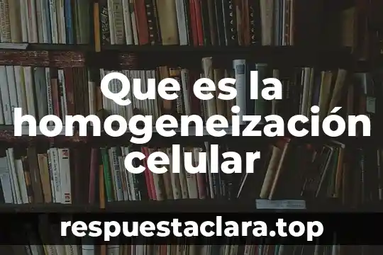 Que es la homogeneización celular