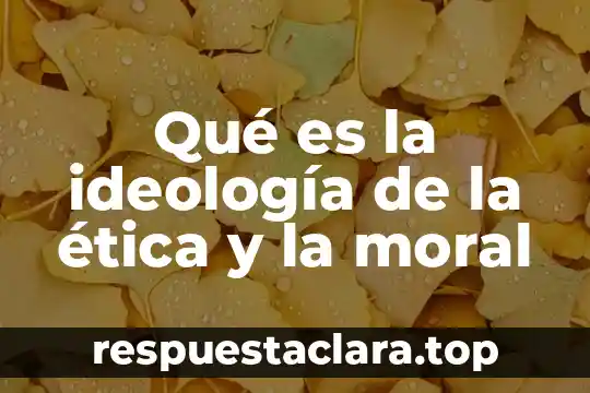 Qué es la ideología de la ética y la moral