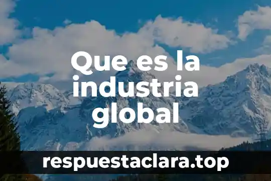 Industria de tiempo libre que es significado y concepto 4 Que es la industria global