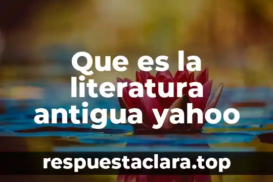Que es la literatura antigua yahoo