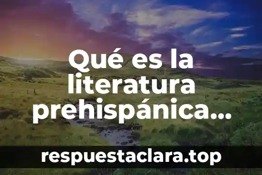 Qué es la literatura prehispánica Yahoo