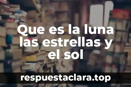 Que es la luna las estrellas y el sol