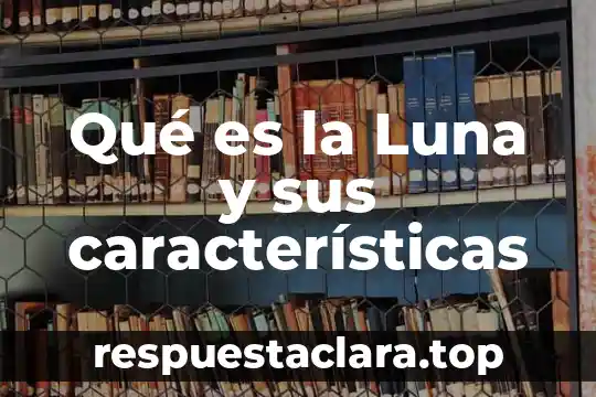 Qué es la Luna y sus características