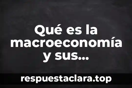 Qué es la macroeconomía y sus características