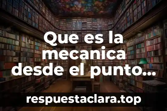 Que es la mecanica desde el punto de vista cientifico