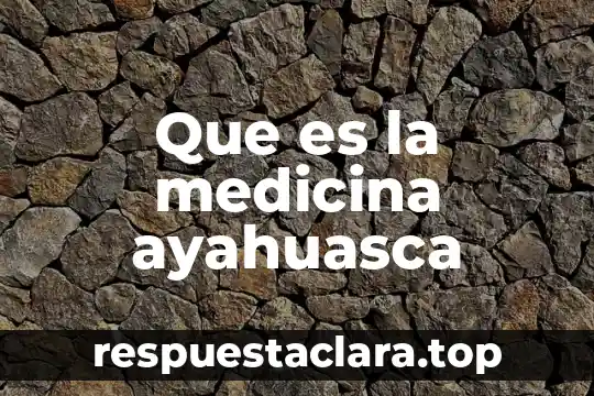 Que es la medicina ayahuasca