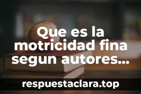 Que es la motricidad fina segun autores maria montessori