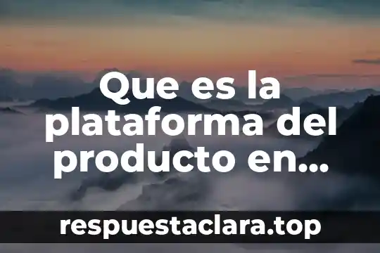 Que es un nombre en un producto 6 Que es la plataforma del producto en los componentes