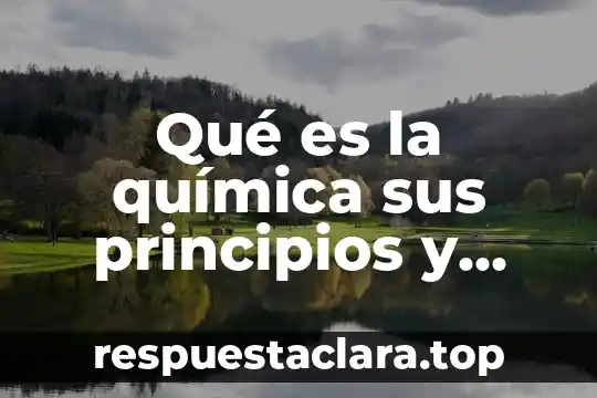 Qué es la química sus principios y conceptos