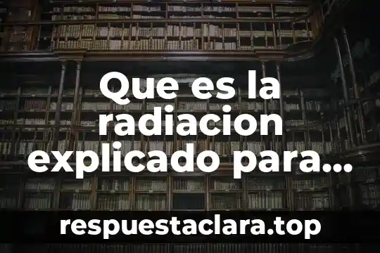 Que es la radiacion explicado para niños