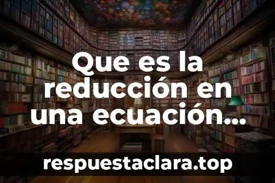 Que es la reducción en una ecuación química
