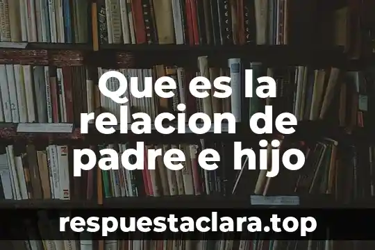 Que es ser un mal padre 3 Que es la relacion de padre e hijo