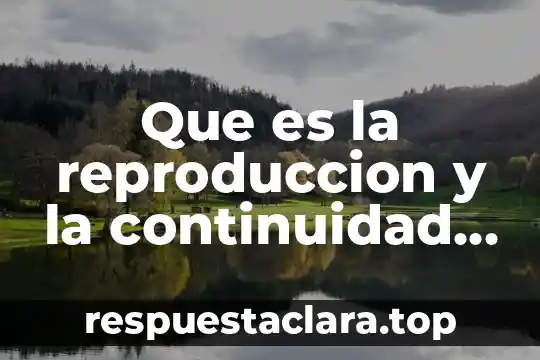 Que es la reproduccion y la continuidad de la vida