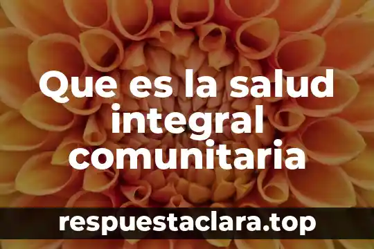 Que es una visita domiciliaria integral 5 Que es la salud integral comunitaria