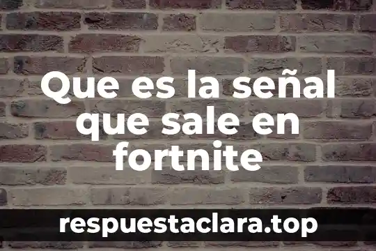 Que es la señal que sale en fortnite