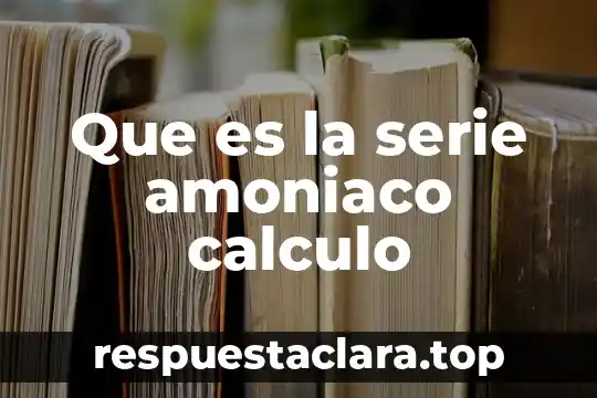 Que es la serie amoniaco calculo