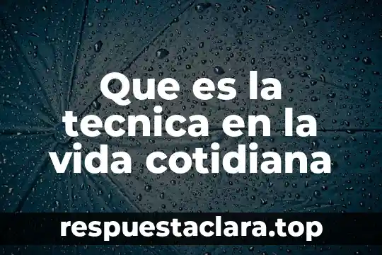 Que es la tecnica en la vida cotidiana