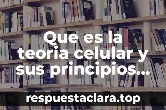 Que es la teoria celular y sus principios basicos