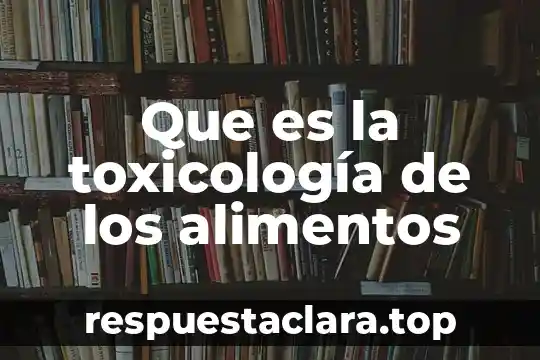 Que es ingeniería en alimentos y biotecnología 5 Que es la toxicología de los alimentos