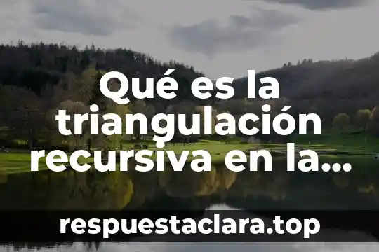 Qué es la triangulación recursiva en la investigación