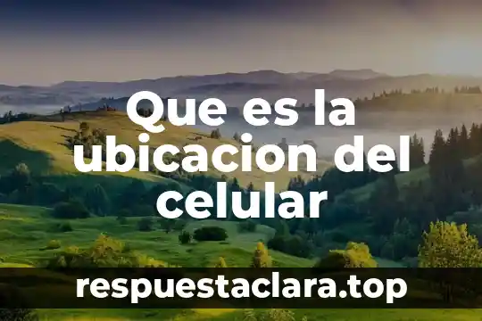Que es la ubicacion del celular