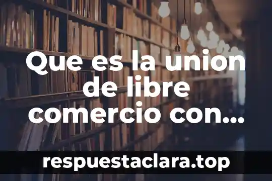 Que es la union de libre comercio con norteamerica