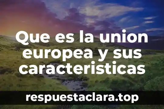 Que es la union europea y sus caracteristicas