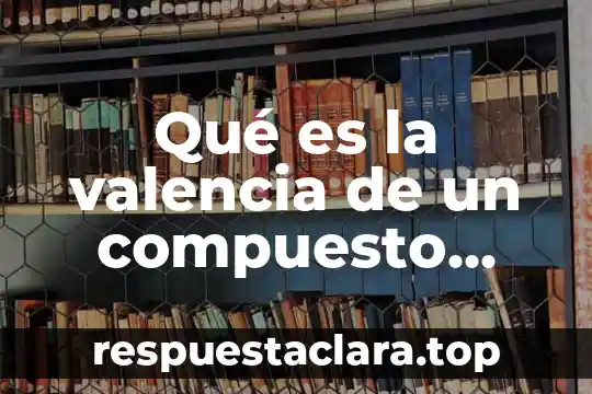 Area quimico biologico que es 3 Qué es la valencia de un compuesto químico