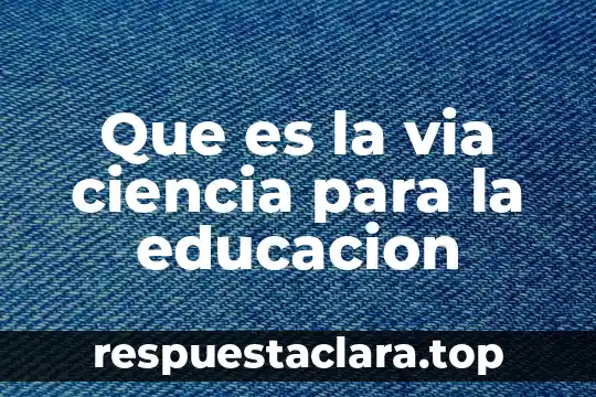 Que es la via ciencia para la educacion