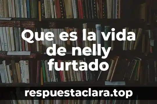 Que es la vida de nelly furtado